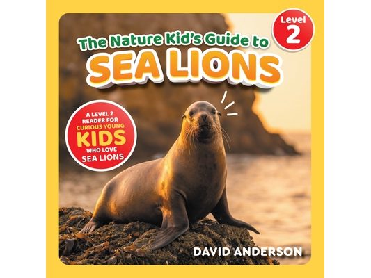 The Nature Kid's Guide to Sea Lions: A Level 2 Reader for Curious Young Kids Who Love Sea Lions!