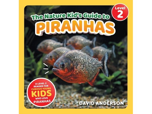 The Nature Kid's Guide to Piranhas: A Level 2 Reader for Curious Young Kids Who Love Piranhas!