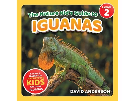 The Nature Kid's Guide to Iguanas: A Level 2 Reader for Curious Young Kids Who Love Iguanas!