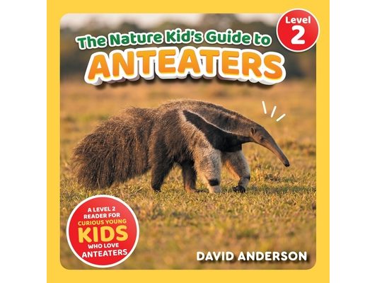 The Nature Kid's Guide to Anteaters: A Level 2 Reader for Curious Young Kids Who Love Anteaters!