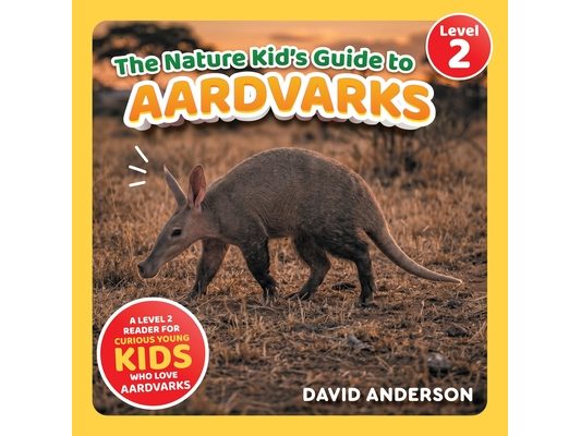 The Nature Kid's Guide to Aardvarks: A Level 2 Reader for Curious Young Kids Who Love Aardvarks!