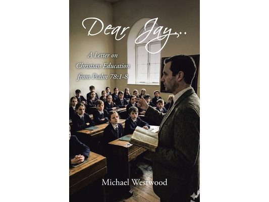 Dear Jay...: A Letter on Christian Education from Psalm 78:1-8