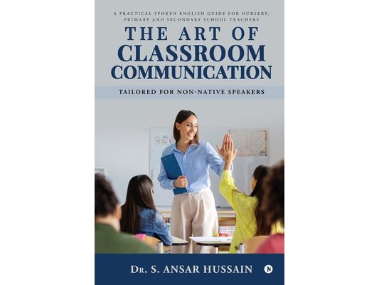 The Art of Classroom Communication: A Practical Spoken English Guide for Nursery, Primary and Secondary School Teachers
