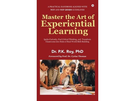 Master the Art of Experiential Learning: Ignite Curiosity, Fuel Critical Thinking, and Transform Classrooms into Hubs of Real-World Skill-Building