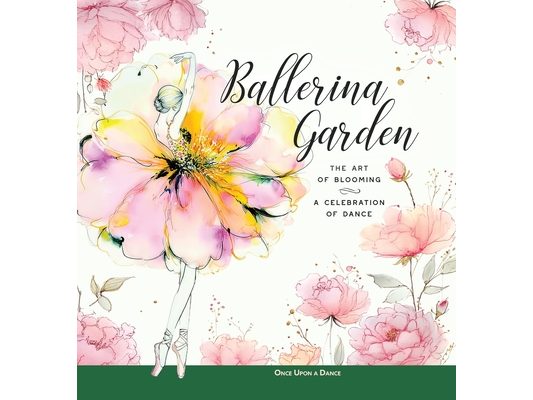 Ballerina Garden: The Art of Blooming: A Celebration of Dance