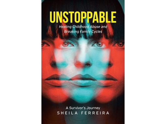 Unstoppable: Healing Childhood Abuse and Breaking Family Cycles - A Survivor's Journey