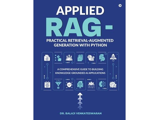 Applied RAG - Practical Retrieval-Augmented Generation with Python: A Comprehensive Guide to Building Knowledge-Grounded AI Applications