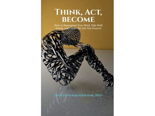 Think, Act, Become: How to Reprogram Your Mind, Take Bold Action, and Create the Life You Deserve