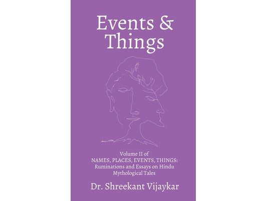 EVENTS and THINGS: Volume II of NAMES, PLACES, EVENTS, THINGS: Ruminations and Essays on Hindu Mythological Tales
