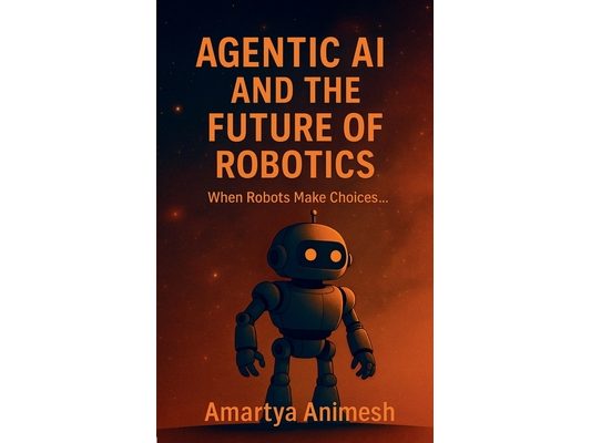Agentic AI and the Future of Robotics: When Robots Make Choices.....