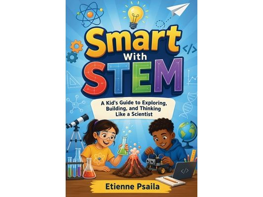 Smart with Stem: A Kid's Guide to Exploring, Building, and Thinking Like a Scientist