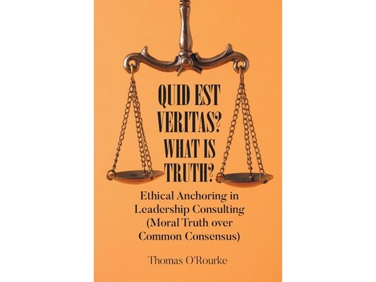 Quid Est Veritas? What Is Truth?: Ethical Anchoring in Leadership Consulting (Moral Truth over Common Consensus)