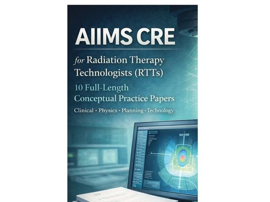 AIIMS CRE FOR RADIATION THERAPY TECHNOLOGISTS (RTTs): 10 Full-Length Conceptual Practice Papers, Clinical - Physics - Planning - Technology
