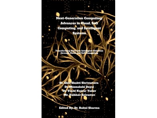 Next-Generation Computing: Advances in Cloud, Soft Computing, and Intelligent Systems: Transforming Data into Intelligent Solutions through Cloud and