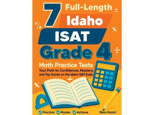 7 Full-Length Idaho ISAT Grade 4 Math Practice Tests: Your Path to Confidence, Mastery, and Top Scores on the Idaho ISAT Exam