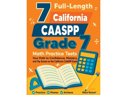 7 Full-Length California CAASPP Grade 7 Math Practice Tests: Your Path to Confidence, Mastery, and Top Scores on the California CAASPP Exam