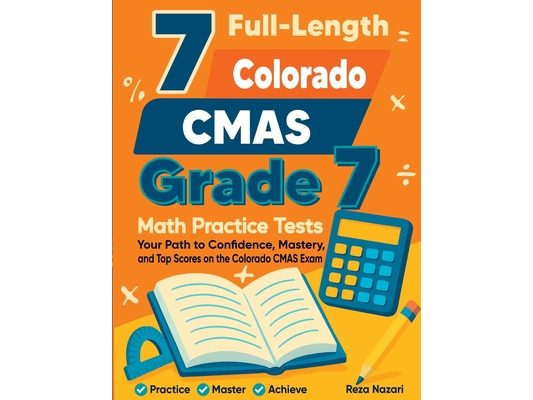 7 Full-Length Colorado CMAS Grade 7 Math Practice Tests: Your Path to Confidence, Mastery, and Top Scores on the Colorado CMAS Exam