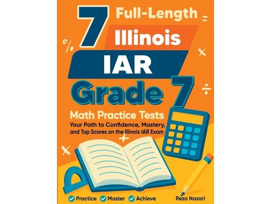7 Full-Length Illinois IAR Grade 7 Math Practice Tests: Your Path to Confidence, Mastery, and Top Scores on the Illinois IAR Exam
