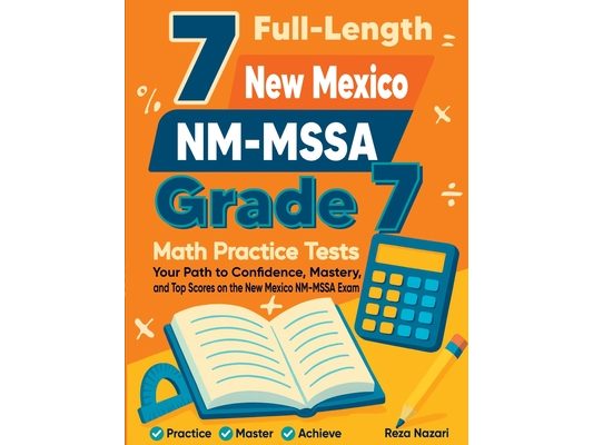 7 Full-Length New Mexico NM-MSSA Grade 7 Math Practice Tests: Your Path to Confidence, Mastery, and Top Scores on the New Mexico NM-MSSA Exam