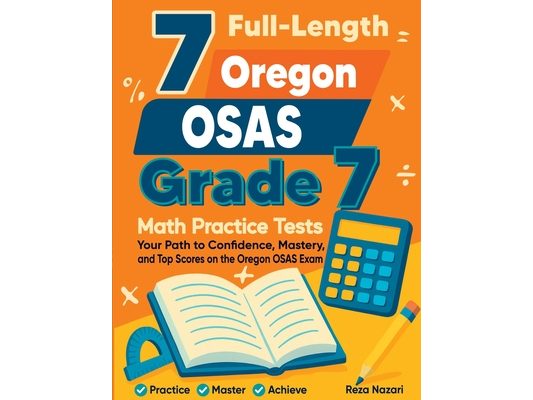 7 Full-Length Oregon OSAS Grade 7 Math Practice Tests: Your Path to Confidence, Mastery, and Top Scores on the Oregon OSAS Exam