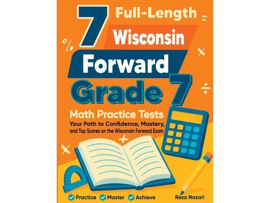 7 Full-Length Wisconsin Forward Exam Grade 7 Math Practice Tests: Your Path to Confidence, Mastery, and Top Scores on the Wisconsin Forward Exam Exam