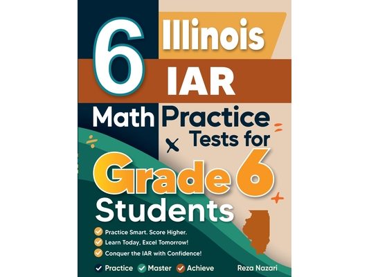 6 Illinois IAR Math Practice Tests for Grade 6 Students: A Complete Guide to Building Math Mastery and Excelling on the Illinois IAR Test