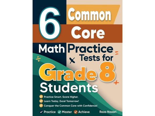 6 Common Core Grade 8 Math Practice Tests for Grade 8 Students: A Complete Guide to Building Math Mastery and Excelling on the Common Core Test