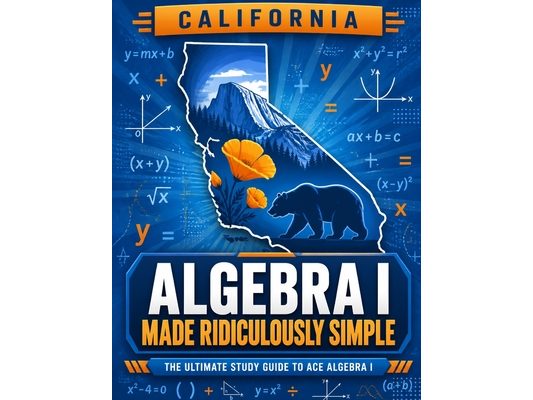 California Algebra I Made Ridiculously Simple: Comprehensive Practice, Challenging Exercises, and Strategic Guidance for Complete Test-Day Confidence