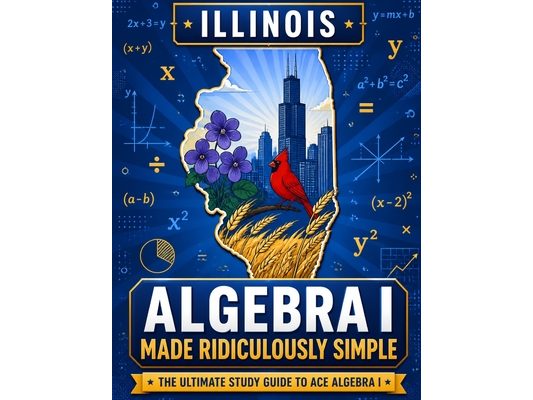 Illinois Algebra I Made Ridiculously Simple: Comprehensive Practice, Challenging Exercises, and Strategic Guidance for Complete Test-Day Confidence