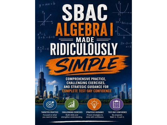 SBAC Algebra I Made Ridiculously Simple: Comprehensive Practice, Challenging Exercises, and Strategic Guidance for Complete Test-Day Confidence