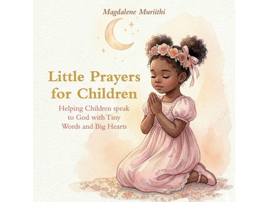 Little Prayers For Children, Helping Children Speak to God with Tiny Words and Big Hearts