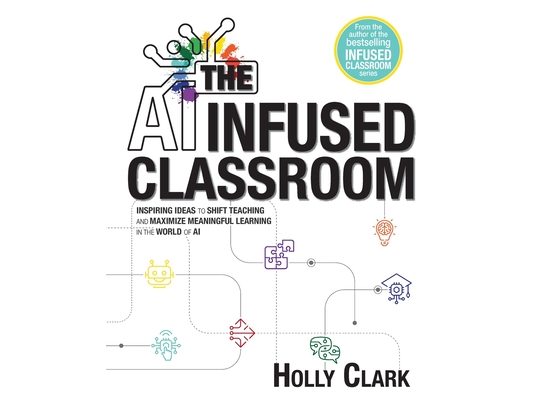 The AI Infused Classroom: Inspiring Ideas to Shift Teaching and Maximize Meaningful Learning in the World of AI