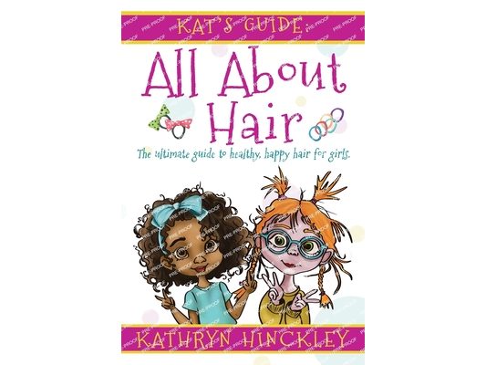 Kat's Guide All About Hair: The Ultimate Guide to Healthy, Happy Hair for Girls