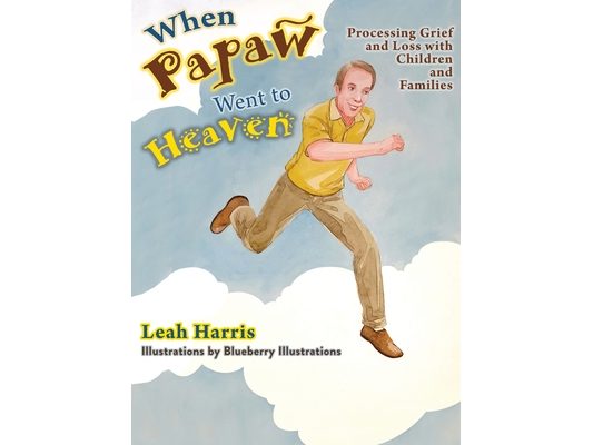 When Papaw Went to Heaven: Processing Grief and Loss with Children and Families
