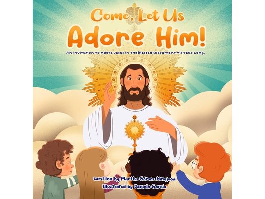 Come, Let Us Adore Him!: An Invitation to Adore Jesus in the Blessed Sacrament All Year Long.