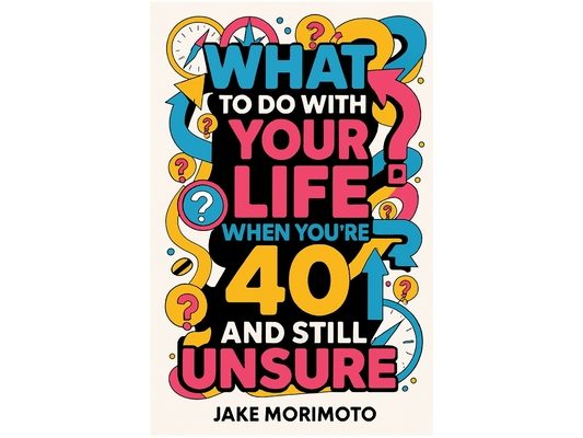 What to Do With Your Life When You're 40 and Still Unsure: 14 Unconventional Lessons