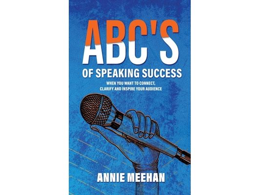 ABC's of Speaking Success: When You Want to Connect, Clarify and Inspire Your Audience