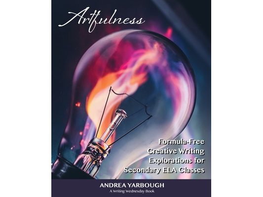 Artfulness: Formula-Free Creative Writing Explorations for Secondary ELA Classes