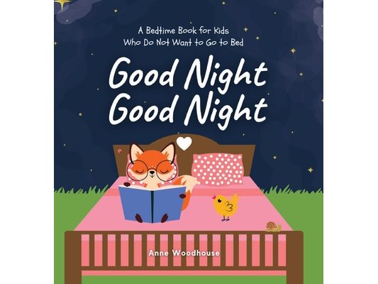 Good Night Good Night: A Bedtime Book for Kids Who Do Not Want to Go to Bed