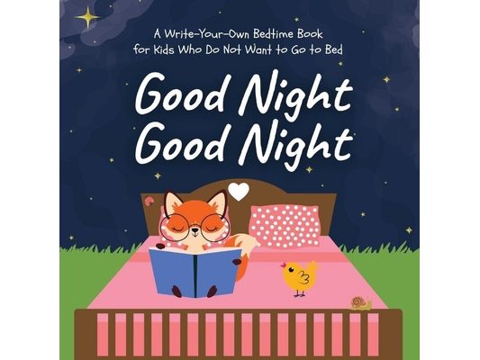 Good Night Good Night: A Write-Your-Own Bedtime Book for Kids Who Do Not Want to Go to Bed