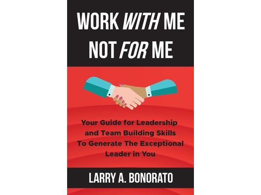 Work with Me Not for Me: Your Guide for Leadership and Team Building Skills to Generate the Exceptional Leader in You
