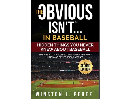 The Obvious Isn't...in Baseball: Hidden Things You Never Knew About Baseball