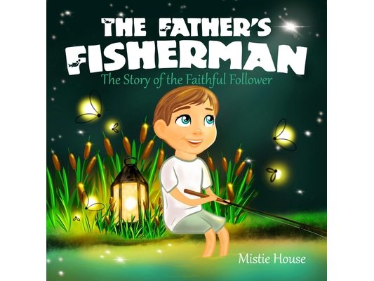 The Father's Fisherman: The Story of the Faithful Follower (Children's book about God's love, Christian books for kids 2-5, Christian picture book boy