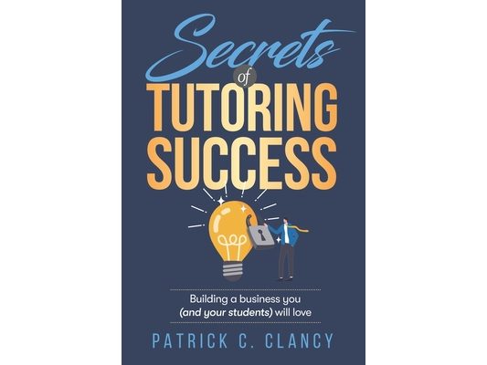 Secrets of Tutoring Success: Creating a business you (and your students) will love
