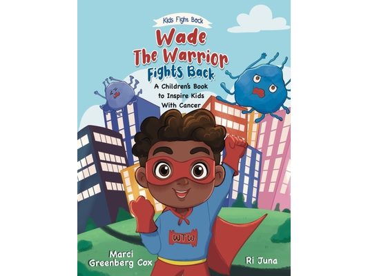 Wade the Warrior Fights Back: A Children's Book to Inspire Kids With Cancer