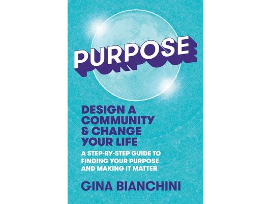 Purpose: Design a Community and Change Your Life---A Step-by-Step Guide to Finding Your Purpose and Making It Matter