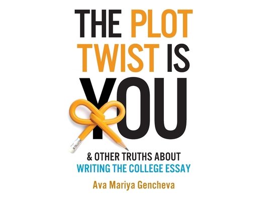 The Plot Twist Is You & Other Truths About Writing The College Essay