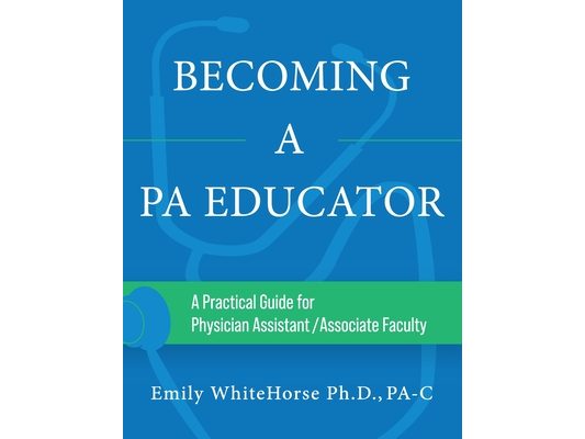 Becoming a PA Educator: A Practical Guide for Physician Assistant/Associate Faculty