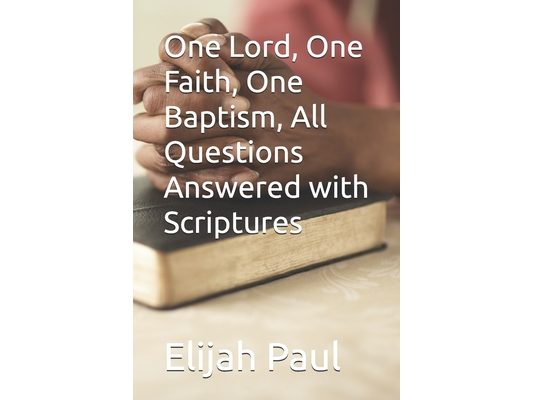 One Lord, One Faith, One Baptism, All Questions Answered with Scriptures
