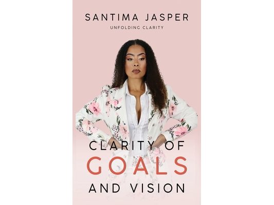 Clarity Of Goals And Vision: Unfolding Clarity In Your Life And Business